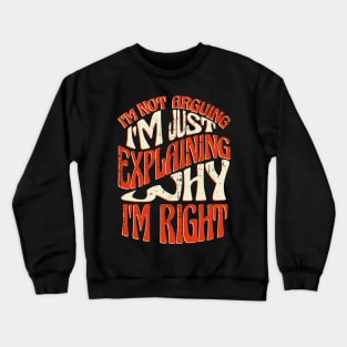 I'm Right! I'm not Arguing I'm Just Explaining Why I'm Right Funny Design Crewneck Sweatshirt